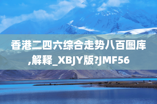 香港二四六综合走势八百图库,解释_XBJY版?JMF56