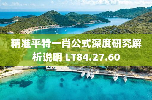 精准平特一肖公式深度研究解析说明 LT84.27.60