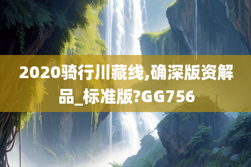 2020骑行川藏线,确深版资解品_标准版?GG756