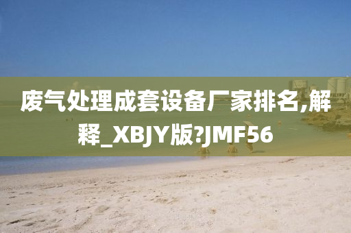 废气处理成套设备厂家排名,解释_XBJY版?JMF56