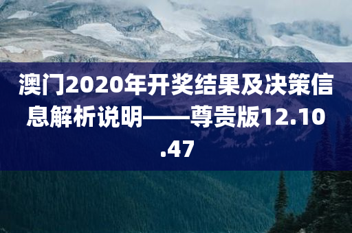 澳门2020年开奖结果及决策信息解析说明——尊贵版12.10.47