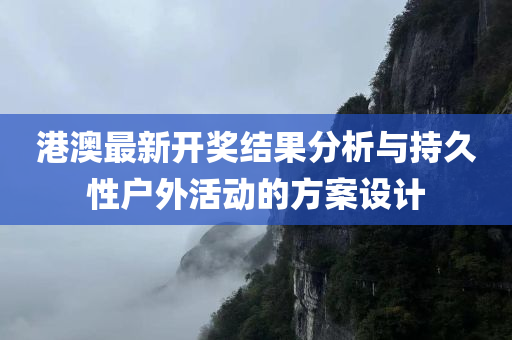 港澳最新开奖结果分析与持久性户外活动的方案设计