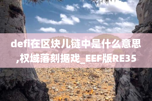 defi在区块儿链中是什么意思,权域落刻据戏_EEF版RE35