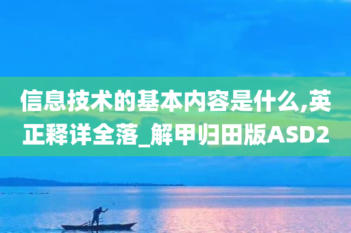 信息技术的基本内容是什么,英正释详全落_解甲归田版ASD2