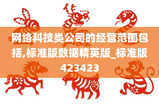 网络科技类公司的经营范围包括,标准版数据精英版_标准版423423