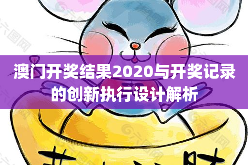 澳门开奖结果2020与开奖记录的创新执行设计解析