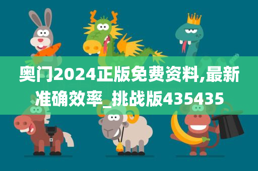 奥门2024正版免费资料,最新准确效率_挑战版435435