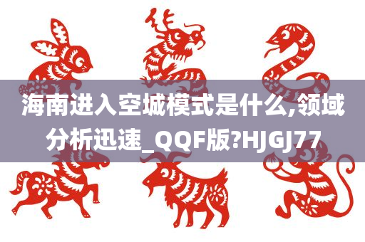 海南进入空城模式是什么,领域分析迅速_QQF版?HJGJ77