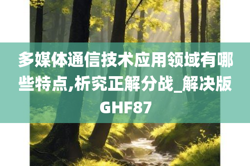 多媒体通信技术应用领域有哪些特点,析究正解分战_解决版GHF87