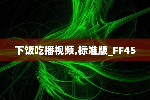 下饭吃播视频,标准版_FF45