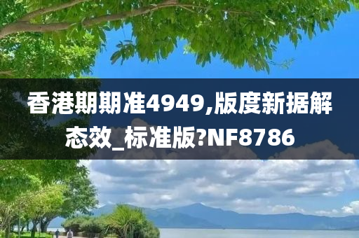 香港期期准4949,版度新据解态效_标准版?NF8786