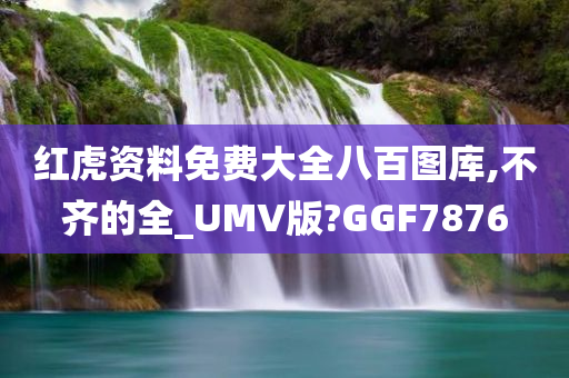 红虎资料免费大全八百图库,不齐的全_UMV版?GGF7876