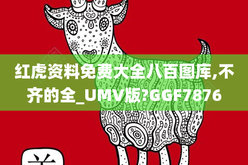 红虎资料免费大全八百图库,不齐的全_UMV版?GGF7876