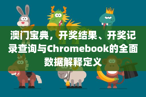 澳门宝典，开奖结果、开奖记录查询与Chromebook的全面数据解释定义