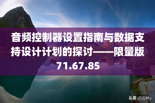 音频控制器设置指南与数据支持设计计划的探讨——限量版71.67.85