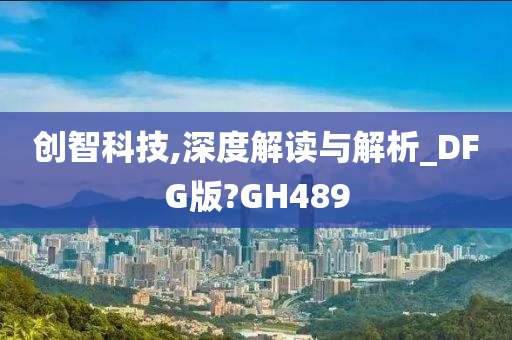 创智科技,深度解读与解析_DFG版?GH489