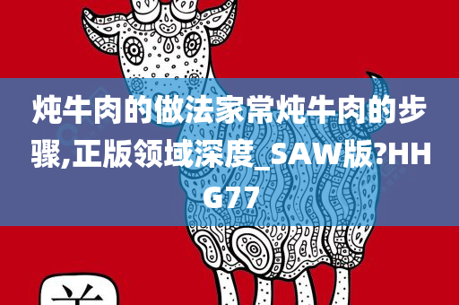 炖牛肉的做法家常炖牛肉的步骤,正版领域深度_SAW版?HHG77