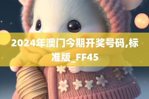 2024年澳门今期开奖号码,标准版_FF45