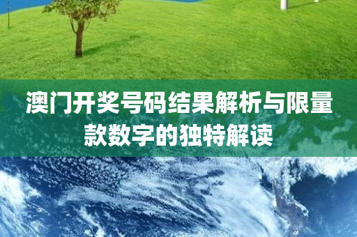 澳门开奖号码结果解析与限量款数字的独特解读