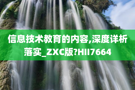 信息技术教育的内容,深度详析落实_ZXC版?HII7664