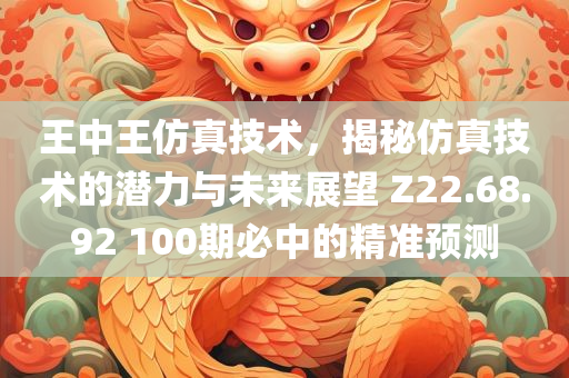 王中王仿真技术，揭秘仿真技术的潜力与未来展望 Z22.68.92 100期必中的精准预测