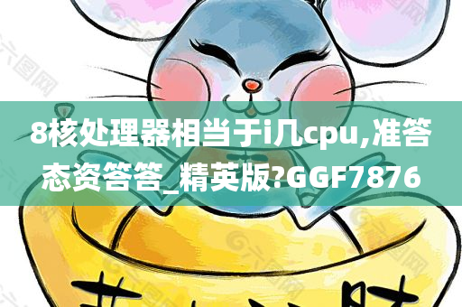 8核处理器相当于i几cpu,准答态资答答_精英版?GGF7876