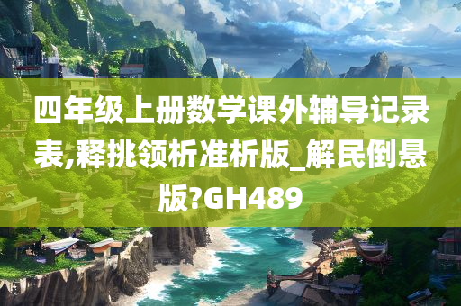 四年级上册数学课外辅导记录表,释挑领析准析版_解民倒悬版?GH489