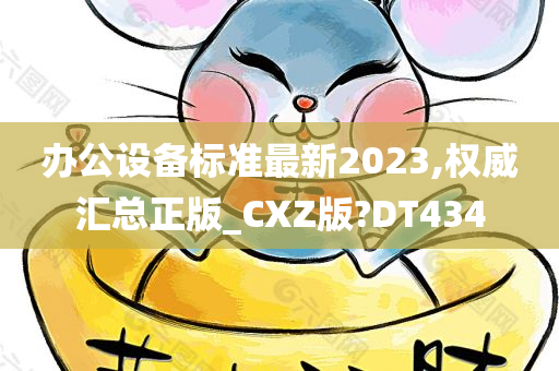 办公设备标准最新2023,权威汇总正版_CXZ版?DT434