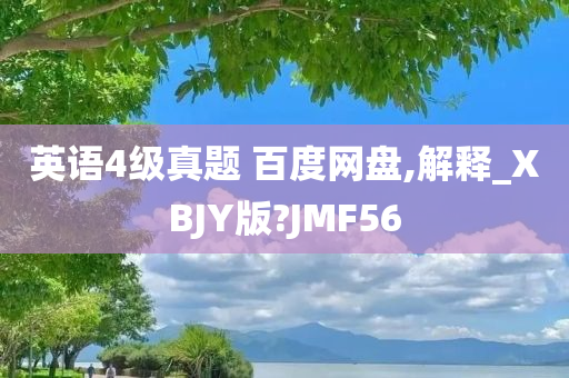 英语4级真题 百度网盘,解释_XBJY版?JMF56