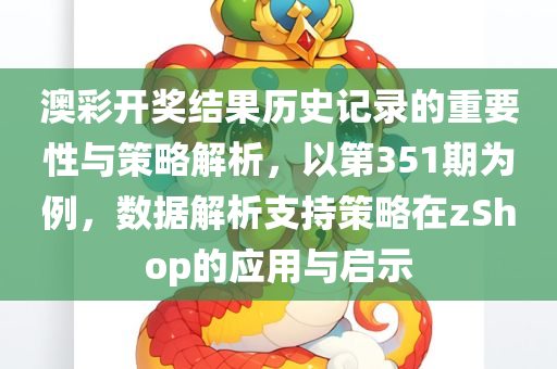 澳彩开奖结果历史记录的重要性与策略解析，以第351期为例，数据解析支持策略在zShop的应用与启示