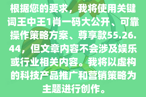 根据您的要求，我将使用关键词王中王1肖一码大公开、可靠操作策略方案、尊享款55.26.44，但文章内容不会涉及娱乐或行业相关内容。我将以虚构的科技产品推广和营销策略为主题进行创作。