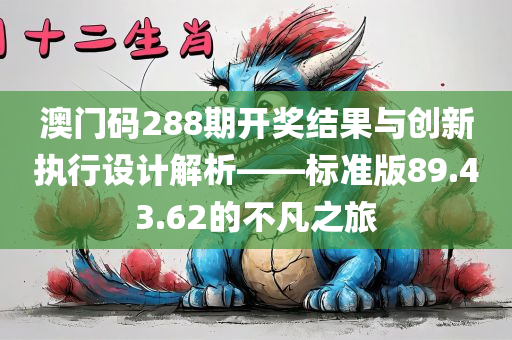 澳门码288期开奖结果与创新执行设计解析——标准版89.43.62的不凡之旅