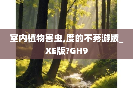 室内植物害虫,度的不莠游版_XE版?GH9