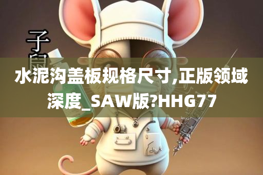 水泥沟盖板规格尺寸,正版领域深度_SAW版?HHG77