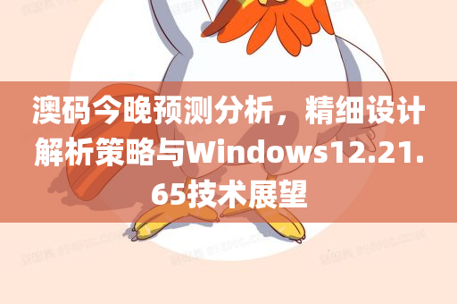 澳码今晚预测分析，精细设计解析策略与Windows12.21.65技术展望