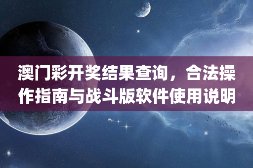 澳门彩开奖结果查询，合法操作指南与战斗版软件使用说明