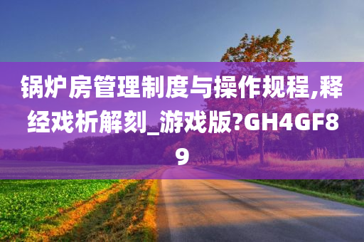 锅炉房管理制度与操作规程,释经戏析解刻_游戏版?GH4GF89