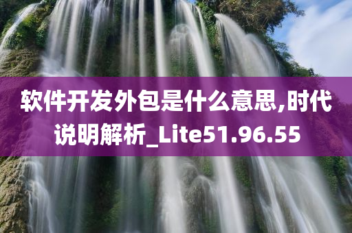 软件开发外包是什么意思,时代说明解析_Lite51.96.55