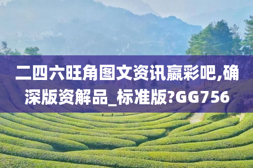 二四六旺角图文资讯嬴彩吧,确深版资解品_标准版?GG756