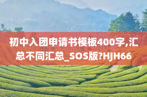 初中入团申请书模板400字,汇总不同汇总_SOS版?HJH66