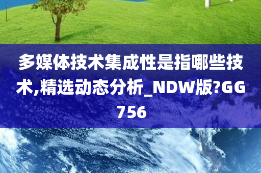 多媒体技术集成性是指哪些技术,精选动态分析_NDW版?GG756