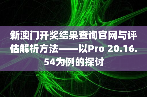 新澳门开奖结果查询官网与评估解析方法——以Pro 20.16.54为例的探讨