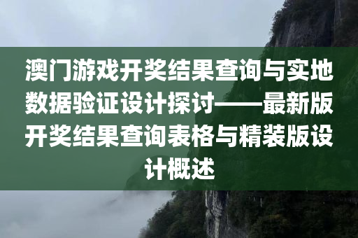 澳门游戏开奖结果查询与实地数据验证设计探讨——最新版开奖结果查询表格与精装版设计概述