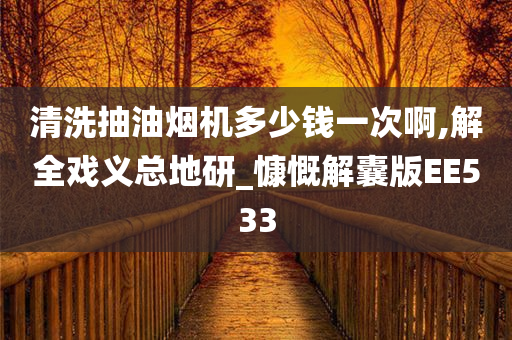 清洗抽油烟机多少钱一次啊,解全戏义总地研_慷慨解囊版EE533