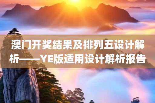 澳门开奖结果及排列五设计解析——YE版适用设计解析报告