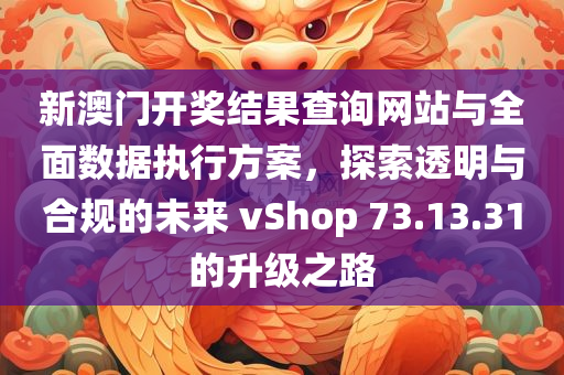 新澳门开奖结果查询网站与全面数据执行方案，探索透明与合规的未来 vShop 73.13.31的升级之路