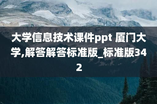 大学信息技术课件ppt 厦门大学,解答解答标准版_标准版342