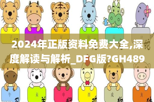 2024年正版资料免费大全,深度解读与解析_DFG版?GH489