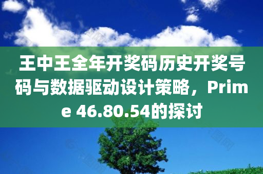 王中王全年开奖码历史开奖号码与数据驱动设计策略，Prime 46.80.54的探讨