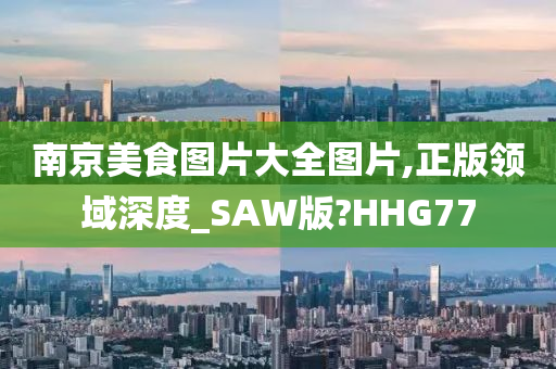 南京美食图片大全图片,正版领域深度_SAW版?HHG77